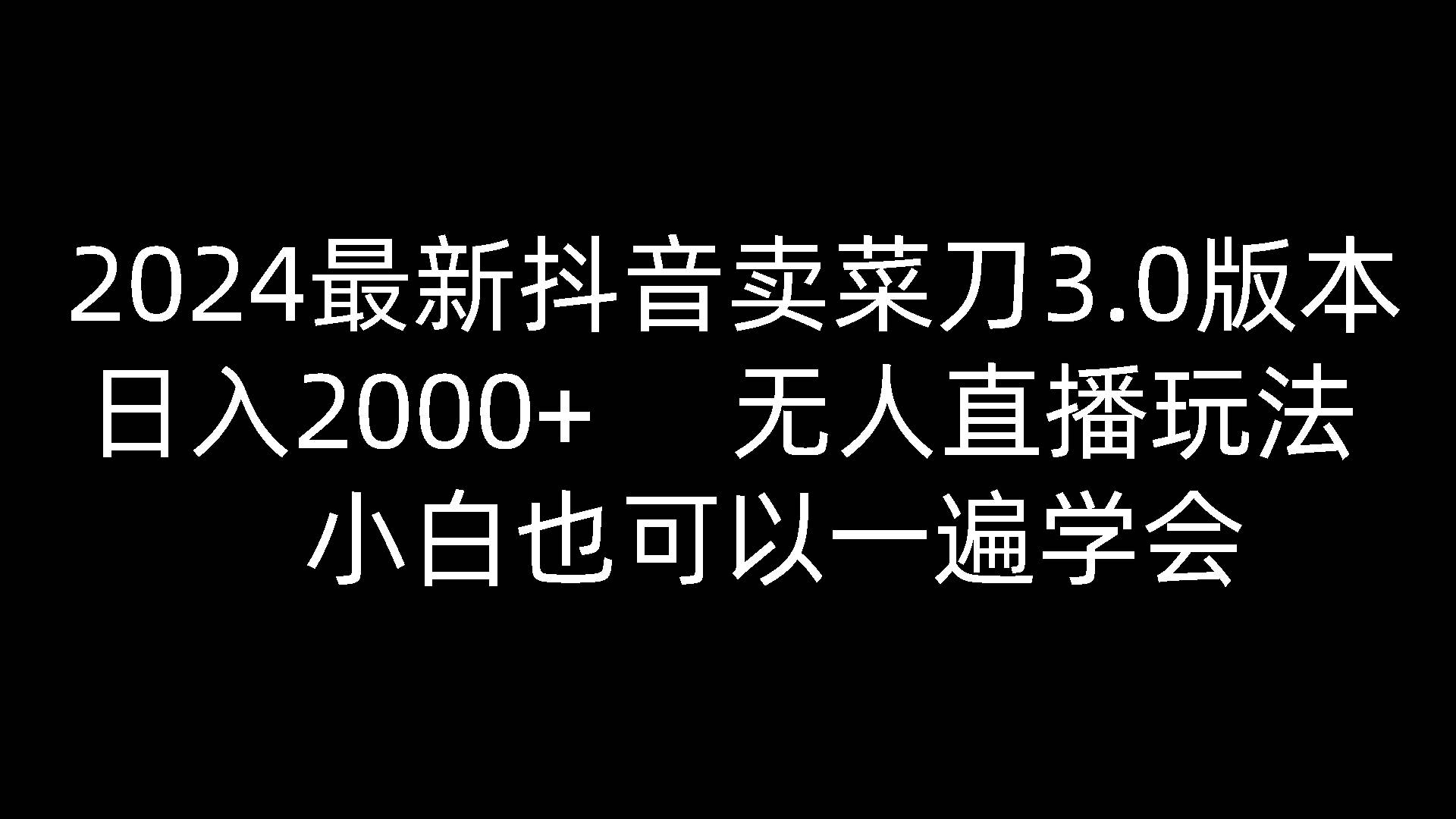 2024最新抖音卖菜刀3.0版本，日入2000+，无人直播玩法，小白也可以一遍学会-千寻创业网