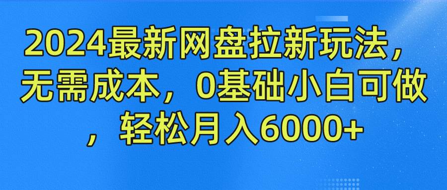 2024最新网盘拉新玩法，无需成本，0基础小白可做，轻松月入6000+-千寻创业网