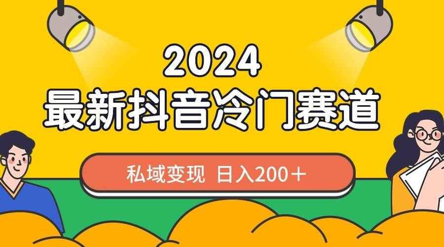 （8960期）2024抖音最新冷门赛道，私域变现轻松日入200＋，作品制作简单，流量爆炸-千寻创业网