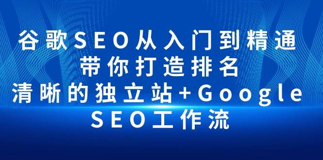 （10169期）谷歌SEO从入门到精通 带你打造排名 清晰的独立站+Google SEO工作流-千寻创业网