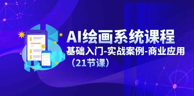AI绘画系统课程，基础入门-实战案例-商业应用（21节课）-千寻创业网