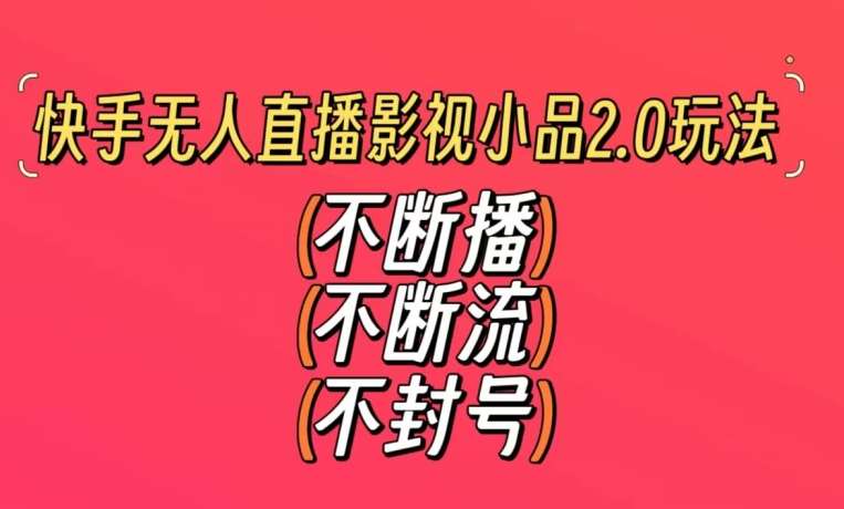 快手无人直播影视小品2.0玩法，不断流，不封号，不需要会剪辑，每天能稳定500-1000+【揭秘】-千寻创业网
