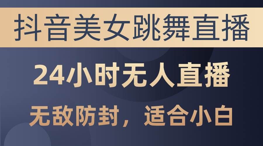 （10671期）抖音美女跳舞直播，日入3000+，24小时无人直播，无敌防封技术，小白最…-千寻创业网