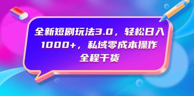 （9794期）全新短剧玩法3.0，轻松日入1000+，私域零成本操作，全程干货-千寻创业网
