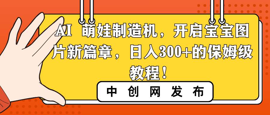 （8734期）AI 萌娃制造机，开启宝宝图片新篇章，日入300+的保姆级教程！-千寻创业网