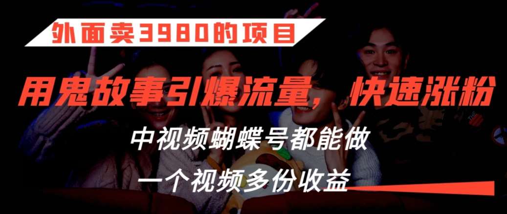 外面卖3980的项目，鬼故事引爆流量打法，中视频、蝴蝶号都能做，一个视频多份收益【揭秘】-千寻创业网