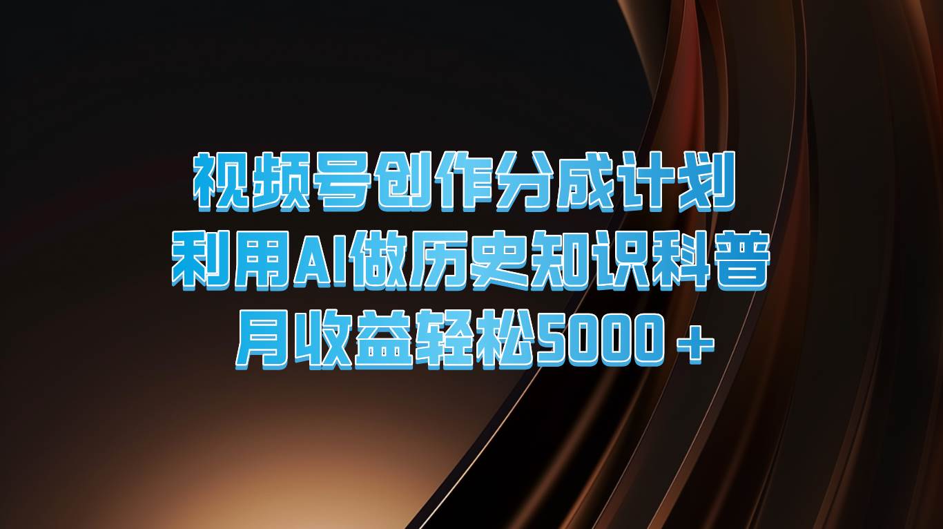 视频号创作分成计划  利用AI做历史知识科普  月收益轻松5000+-千寻创业网