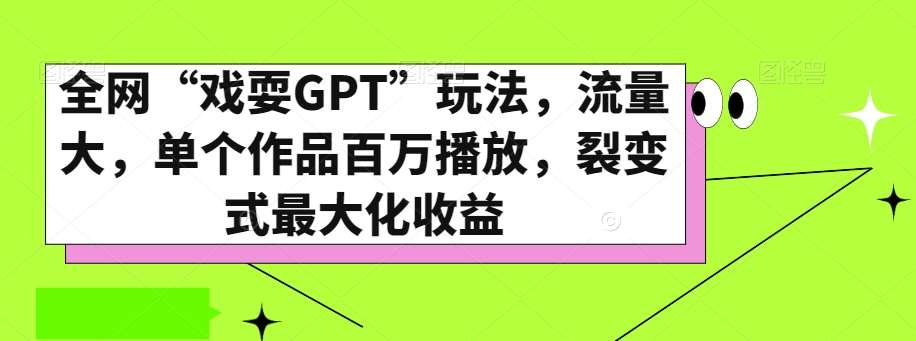 全网“戏耍GPT”玩法，流量大，单个作品百万播放，裂变式最大化收益【揭秘】-千寻创业网