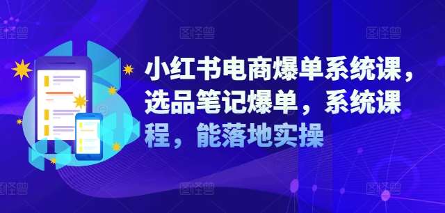 小红书电商爆单系统课，选品笔记爆单，系统课程，能落地实操-千寻创业网