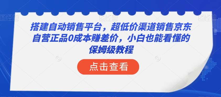 搭建自动销售平台，超低价渠道销售京东自营正品0成本赚差价，小白也能看懂的保姆级教程【揭秘】-千寻创业网