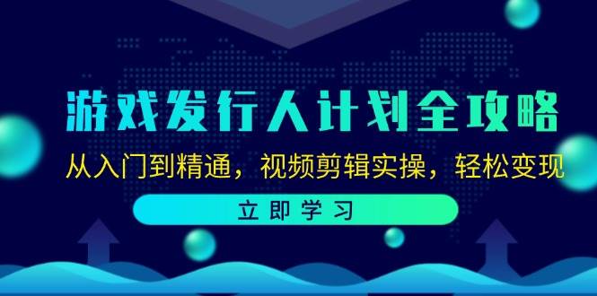 （12478期）游戏发行人计划全攻略：从入门到精通，视频剪辑实操，轻松变现-千寻创业网