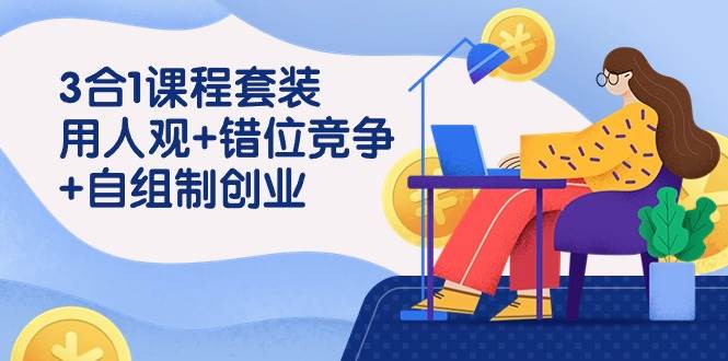 （9392期）3 合1课程套装，用人观+错位竞争+自组 制创业（43节课）-千寻创业网