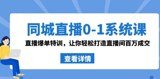 同城直播0-1系统课 抖音同款：直播爆单特训，让你轻松打造直播间百万成交-千寻创业网