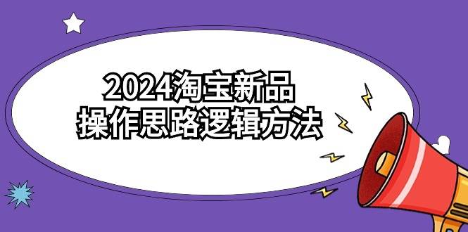 （9254期）2024淘宝新品操作思路逻辑方法（6节视频课）-千寻创业网