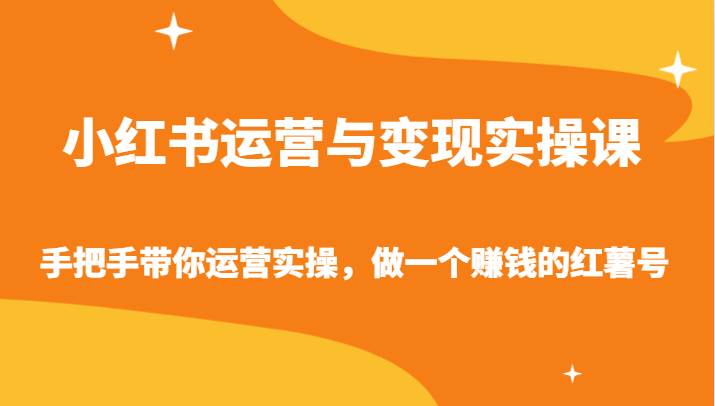 小红书运营与变现实操课-手把手带你运营实操，做一个赚钱的红薯号-千寻创业网