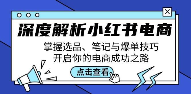 （12585期）深度解析小红书电商：掌握选品、笔记与爆单技巧，开启你的电商成功之路-千寻创业网
