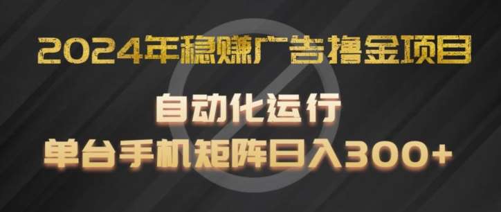 2024年稳赚广告撸金项目，全程自动化运行，单台手机就可以矩阵操作，日入300+【揭秘】-千寻创业网
