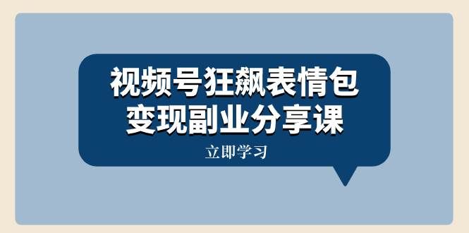 （8103期）视频号狂飙表情包变现副业分享课，一条龙玩法分享给你（附素材资源）-千寻创业网
