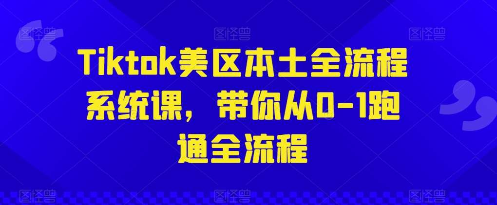 Tiktok美区本土全流程系统课，带你从0-1跑通全流程-千寻创业网