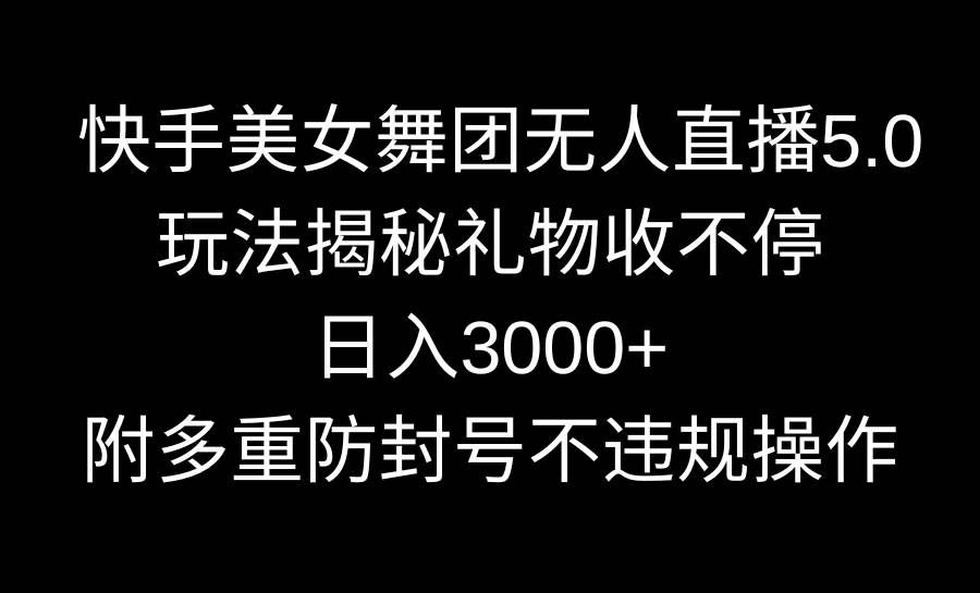（9062期）快手美女舞团无人直播5.0玩法揭秘，礼物收不停，日入3000+，内附多重防…-千寻创业网