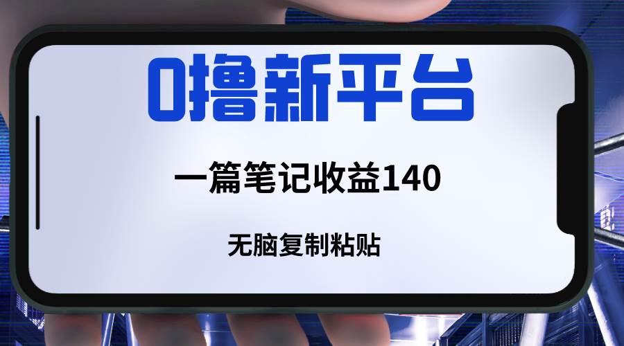新平台撸收益，一篇笔记收益140，无脑复制粘贴，三分钟一篇笔记-千寻创业网