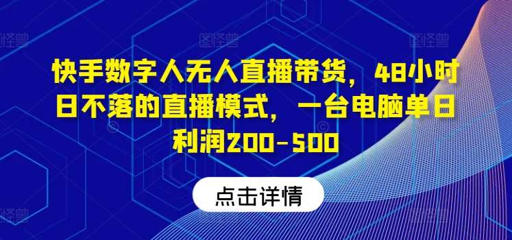快手数字人无人直播带货，48小时日不落的直播模式，一台电脑单日利润200-500-千寻创业网
