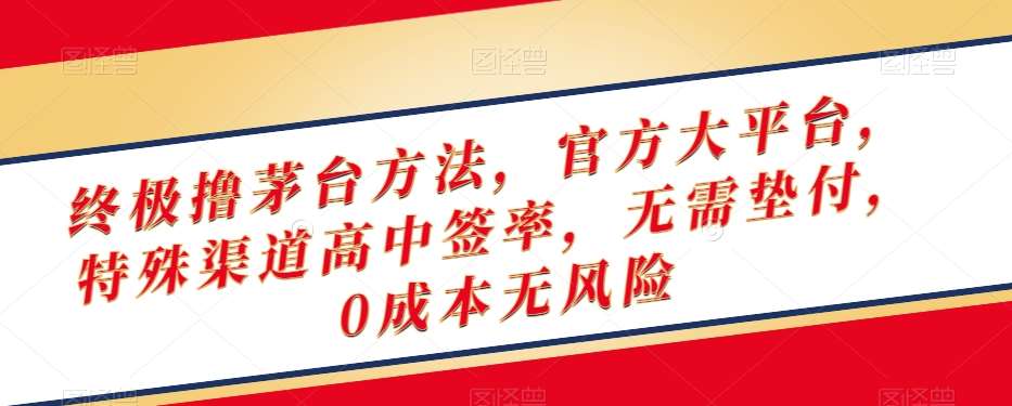 终极撸茅台方法，官方大平台，特殊渠道高中签率，无需垫付，0成本无风险【揭秘】-千寻创业网