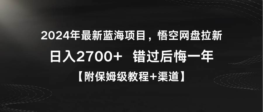 （9095期）2024年最新蓝海项目，悟空网盘拉新，日入2700+错过后悔一年【附保姆级教…-千寻创业网