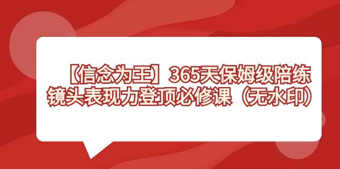 （8953期）【信念 为王】365天-保姆级陪练，镜头表现力登顶必修课（无水印）-千寻创业网