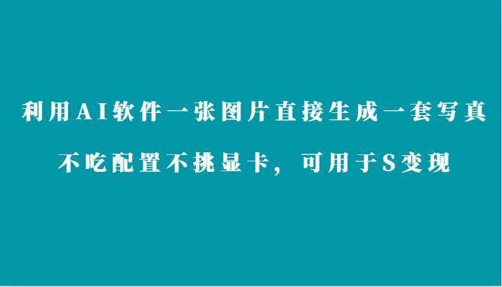 利用AI软件只需一张图片直接生成一套写真，不吃配置不挑显卡，可用于S变现-千寻创业网