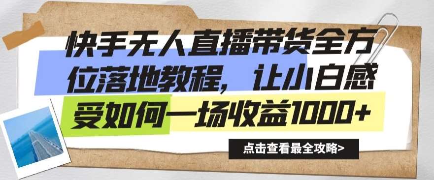 快手无人直播带货全方位落地教程，让小白感受如何一场收益1000+【揭秘】-千寻创业网