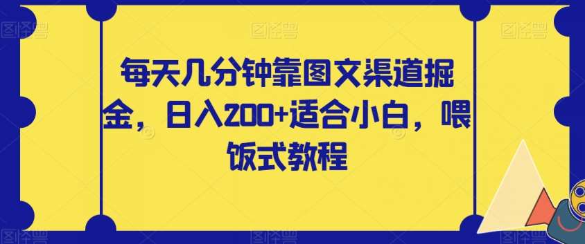 每天几分钟靠图文渠道掘金，日入200+适合小白，喂饭式教程【揭秘】-千寻创业网