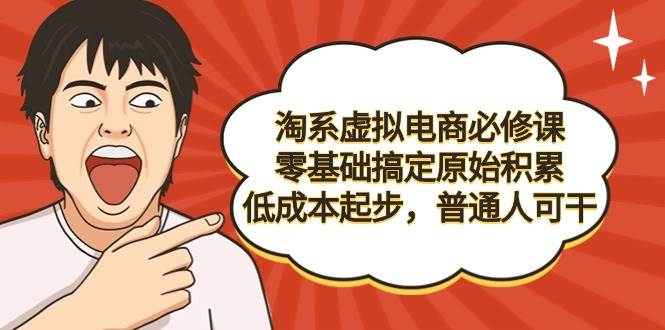 （9154期）淘系虚拟电商必修课，零基础搞定原始积累，低成本起步，普通人可干-千寻创业网