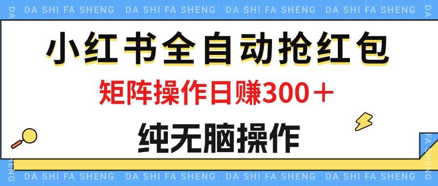 （12151期）最新小红书全自动抢红包，单号一天50＋  矩阵操作日入300＋，纯无脑操作-千寻创业网