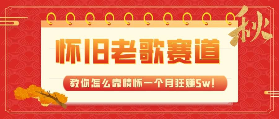 （7645期）全新蓝海，怀旧老歌赛道，教你怎么靠情怀一个月狂赚5w！-千寻创业网