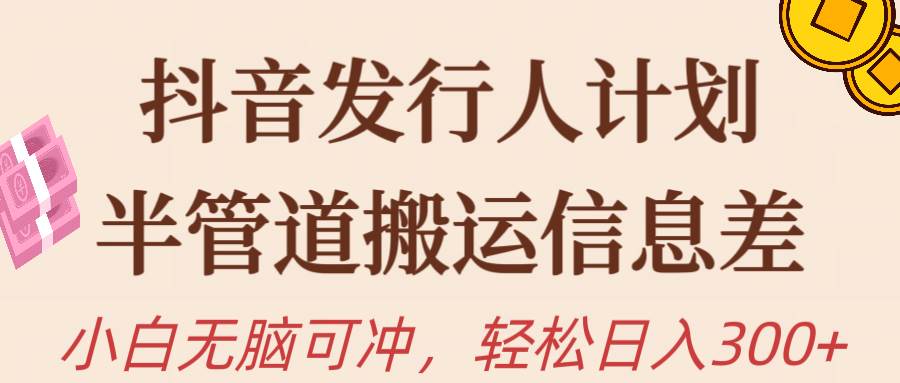（10129期）抖音发行人计划，半管道搬运，日入300+，新手小白无脑冲-千寻创业网