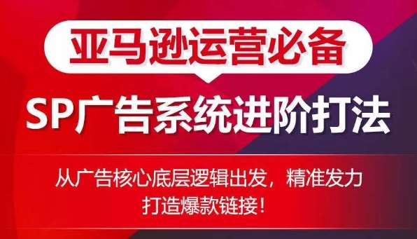 亚马逊运营必备： SP广告的系统进阶打法，从广告核心底层逻辑出发，精准发力打造爆款链接-千寻创业网
