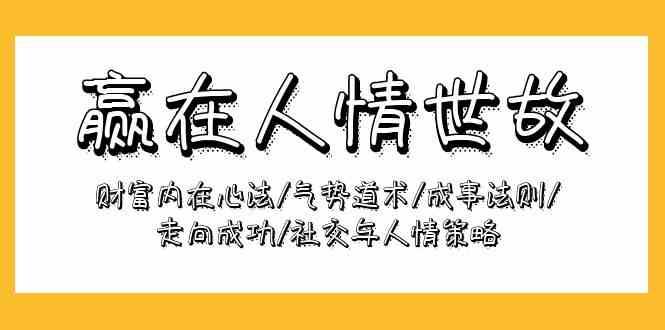 赢在人情世故：财富内在心法/气势道术/成事法则/走向成功/社交与人情策略-千寻创业网