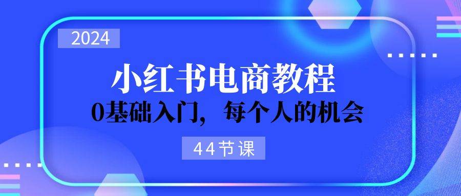 2024从0-1学习小红书电商，0基础入门，每个人的机会（45节）-千寻创业网