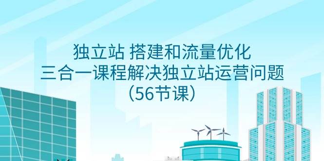 （9156期）独立站 搭建和流量优化，三合一课程解决独立站运营问题（56节课）-千寻创业网