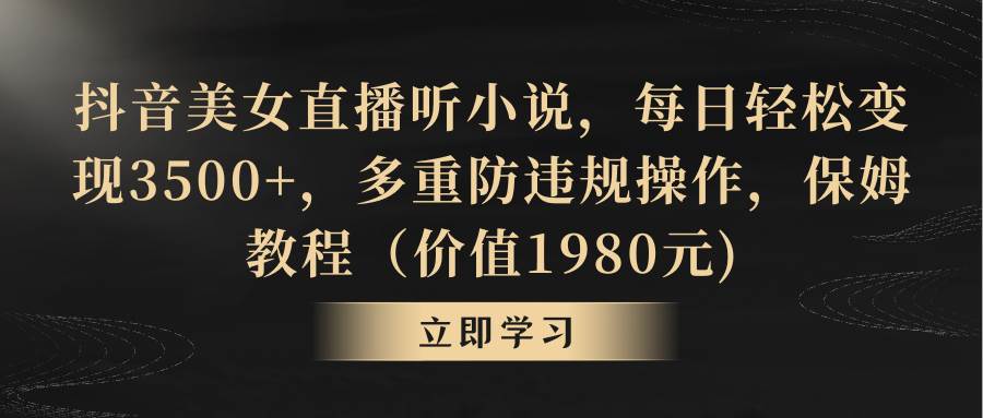 （8980期）抖音美女直播听小说，每日轻松变现3500+，多重防违规操作，保姆教程（价…-千寻创业网