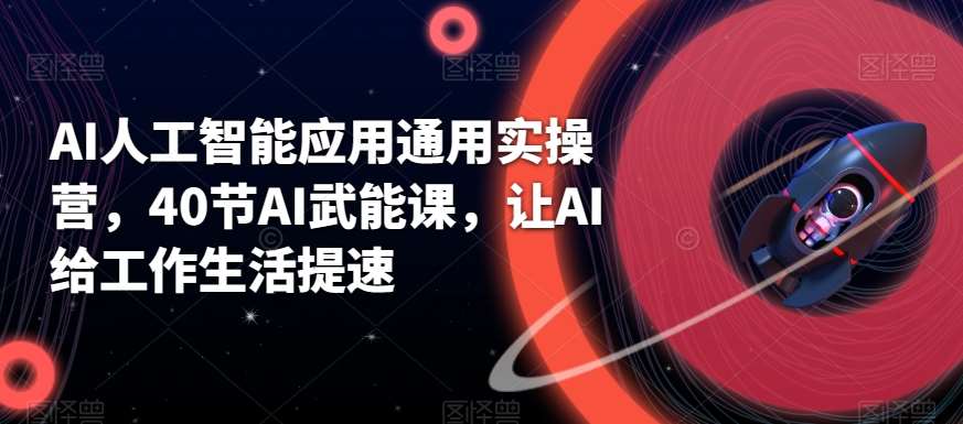AI人工智能应用通用实操营，40节AI武能课，让AI给工作生活提速-千寻创业网