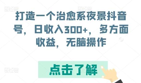 打造一个治愈系夜景抖音号，日收入300+，多方面收益，无脑操作【揭秘】-千寻创业网