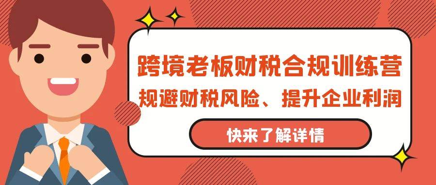 （9838期）跨境老板-财税合规训练营，规避财税风险、提升企业利润-千寻创业网