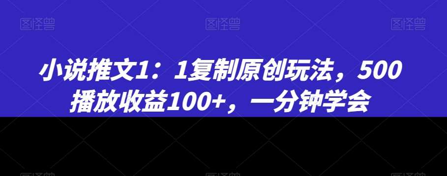 小说推文1：1复制原创玩法，500播放收益100+，一分钟学会【揭秘】-千寻创业网