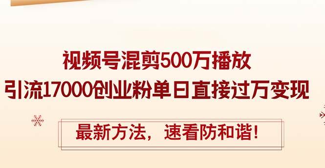 （12391期）精华帖视频号混剪500万播放引流17000创业粉，单日直接过万变现，最新方…-千寻创业网