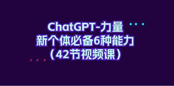 ChatGPT力量-新个体必备6种能力（42节视频课）-千寻创业网