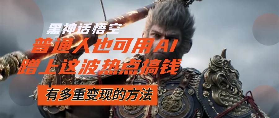 （12414期）黑神话悟空爆火，已经有人利用这波流量变现几十万，普通人也可用AI蹭上…-千寻创业网