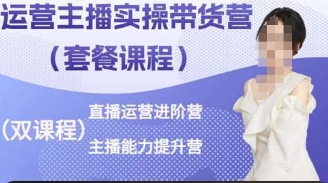 运营主播实操带货营，直播运营进阶，主播能力提升-千寻创业网
