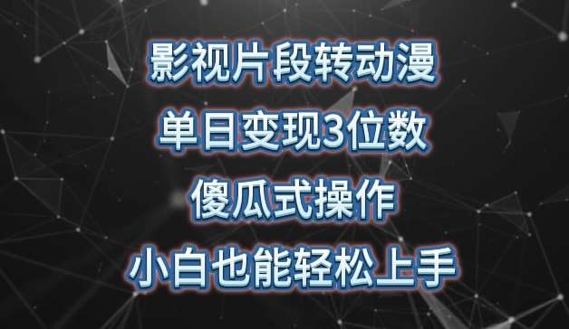 影视片段转动漫，单日变现3位数，暴力涨粉，傻瓜式操作，小白也能轻松上手【揭秘】-千寻创业网